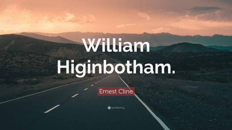 Ernest Cline Quote: “William Higinbotham.”