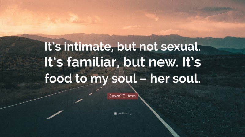 Jewel E. Ann Quote: “It’s intimate, but not sexual. It’s familiar, but new. It’s food to my soul – her soul.”