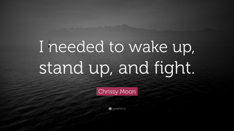 Chrissy Moon Quote: “I needed to wake up, stand up, and fight.”