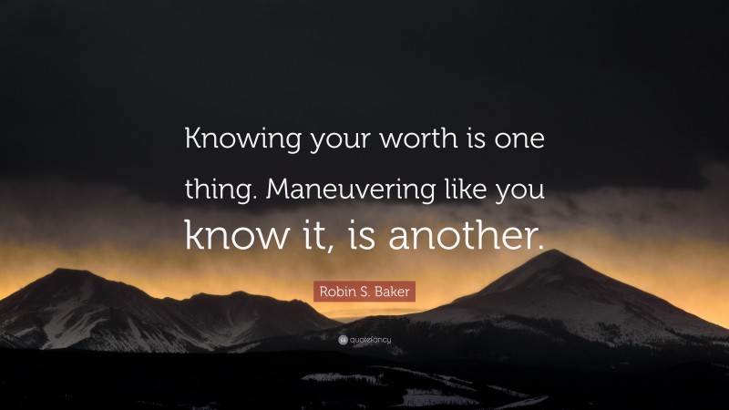 Robin S. Baker Quote: “Knowing your worth is one thing. Maneuvering like you know it, is another.”