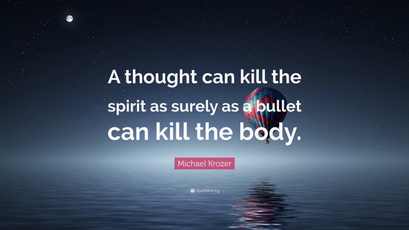 Michael Krozer Quote: “A thought can kill the spirit as surely as a bullet can kill the body.”