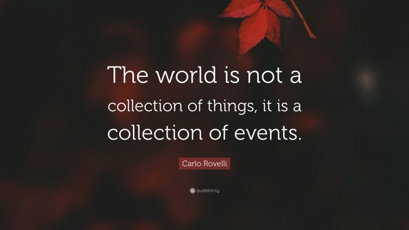 Carlo Rovelli Quote: “The world is not a collection of things, it is a collection of events.”