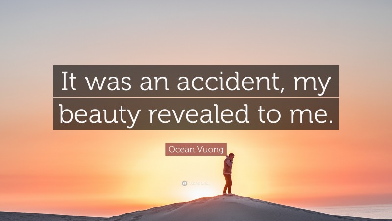 Ocean Vuong Quote: “It was an accident, my beauty revealed to me.”