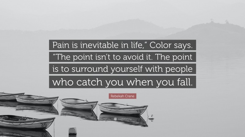 Rebekah Crane Quote: “Pain is inevitable in life,” Color says. “The point isn’t to avoid it. The point is to surround yourself with people who catch you when you fall.”