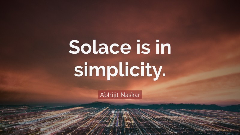 Abhijit Naskar Quote: “Solace is in simplicity.”