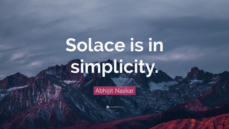 Abhijit Naskar Quote “solace Is In Simplicity ”