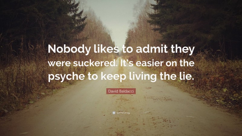 David Baldacci Quote: “Nobody likes to admit they were suckered. It’s easier on the psyche to keep living the lie.”