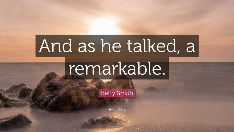 Betty Smith Quote: “And as he talked, a remarkable.”