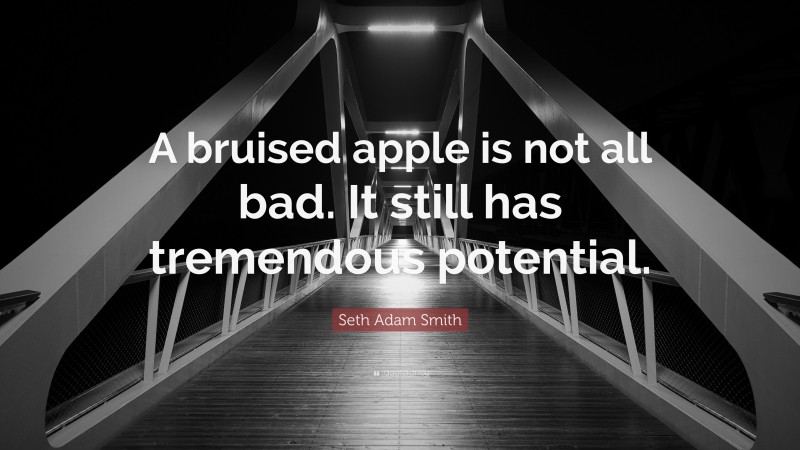 Seth Adam Smith Quote: “A bruised apple is not all bad. It still has tremendous potential.”