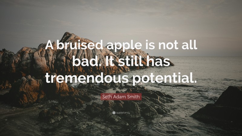 Seth Adam Smith Quote: “A bruised apple is not all bad. It still has tremendous potential.”