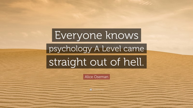 Alice Oseman Quote: “Everyone knows psychology A Level came straight out of hell.”