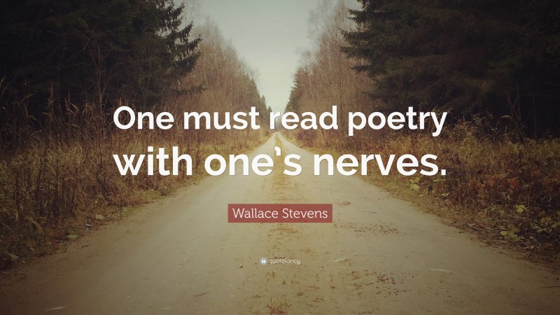 Wallace Stevens Quote: “One must read poetry with one’s nerves.”