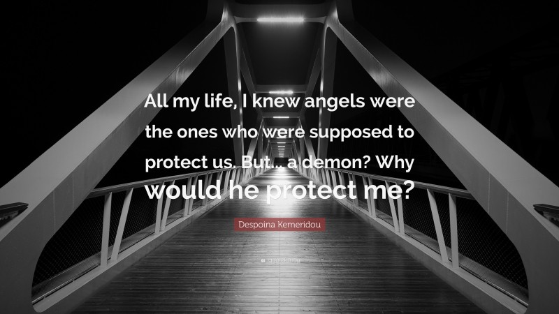 Despoina Kemeridou Quote: “All my life, I knew angels were the ones who were supposed to protect us. But... a demon? Why would he protect me?”