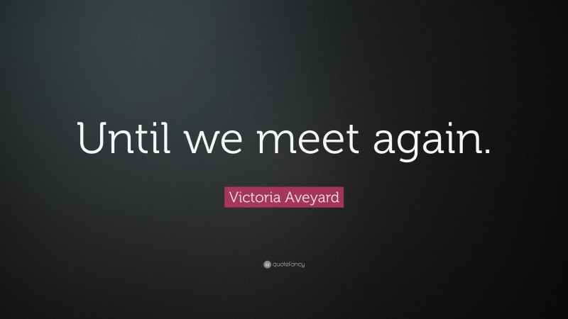 Victoria Aveyard Quote: “Until we meet again.”