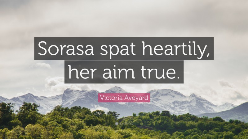 Victoria Aveyard Quote: “Sorasa spat heartily, her aim true.”