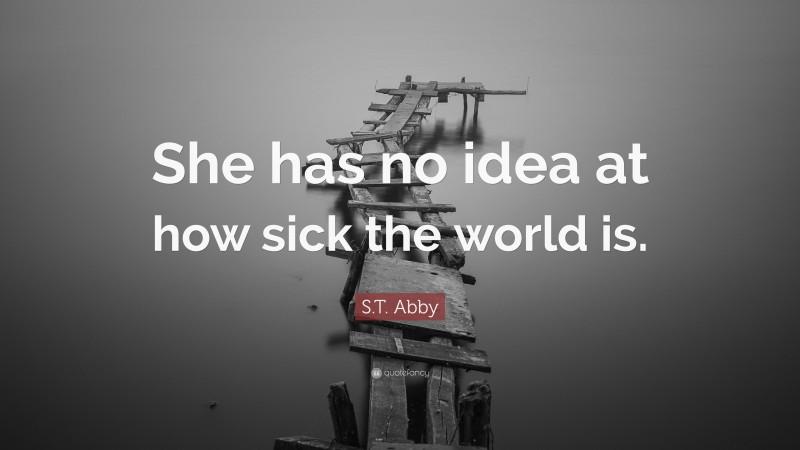 S.T. Abby Quote: “She has no idea at how sick the world is.”