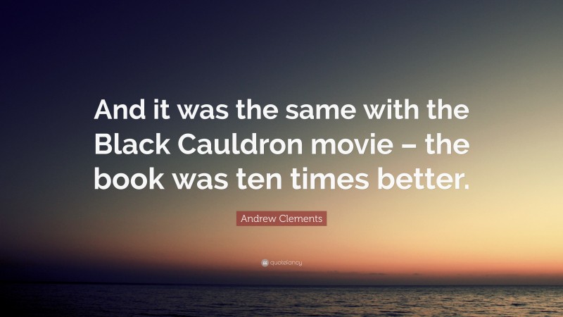 Andrew Clements Quote: “And it was the same with the Black Cauldron movie – the book was ten times better.”