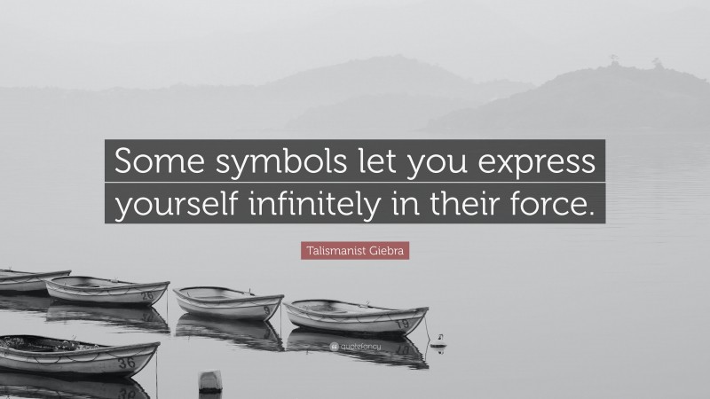 Talismanist Giebra Quote: “Some symbols let you express yourself infinitely in their force.”