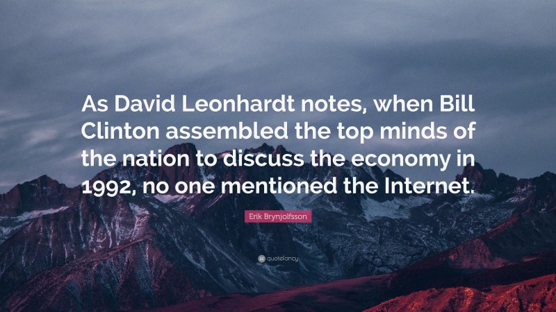 Erik Brynjolfsson Quote: “As David Leonhardt notes, when Bill Clinton assembled the top minds of the nation to discuss the economy in 1992, no one mentioned the Internet.”