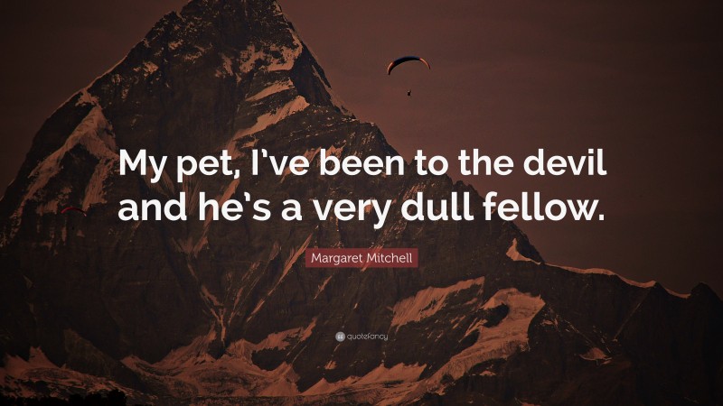 Margaret Mitchell Quote: “My pet, I’ve been to the devil and he’s a very dull fellow.”