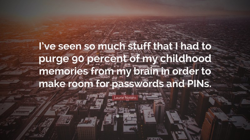 Laurie Notaro Quote: “I’ve seen so much stuff that I had to purge 90 percent of my childhood memories from my brain in order to make room for passwords and PINs.”