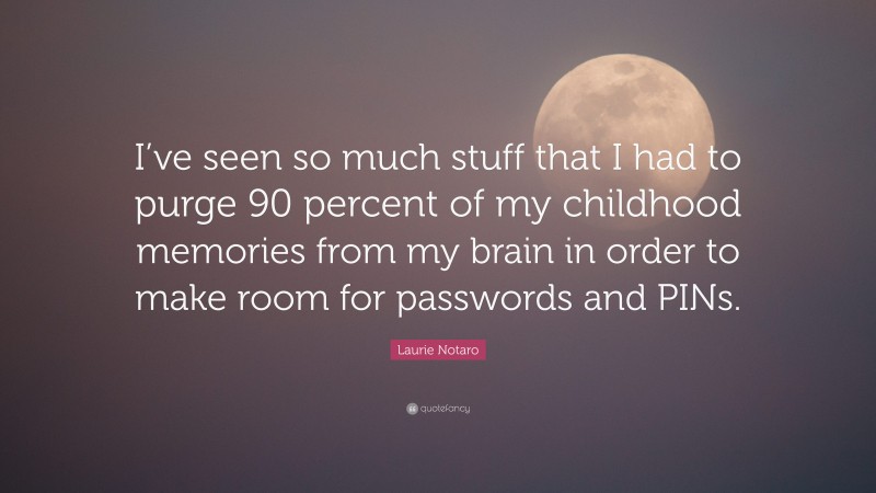 Laurie Notaro Quote: “I’ve seen so much stuff that I had to purge 90 percent of my childhood memories from my brain in order to make room for passwords and PINs.”