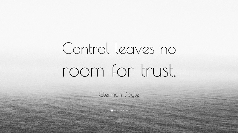 Glennon Doyle Quote: “Control leaves no room for trust.”