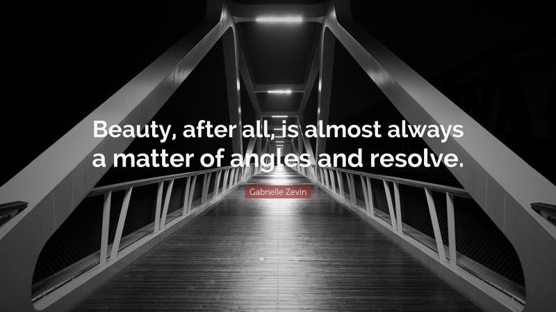 Gabrielle Zevin Quote: “Beauty, after all, is almost always a matter of angles and resolve.”