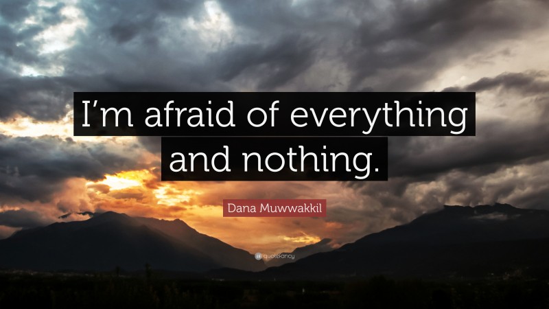 Dana Muwwakkil Quote: “I’m afraid of everything and nothing.”