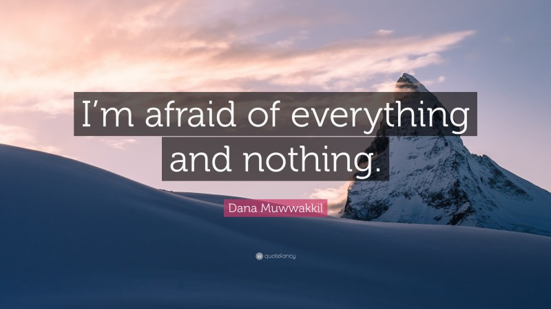 Dana Muwwakkil Quote: “I’m afraid of everything and nothing.”