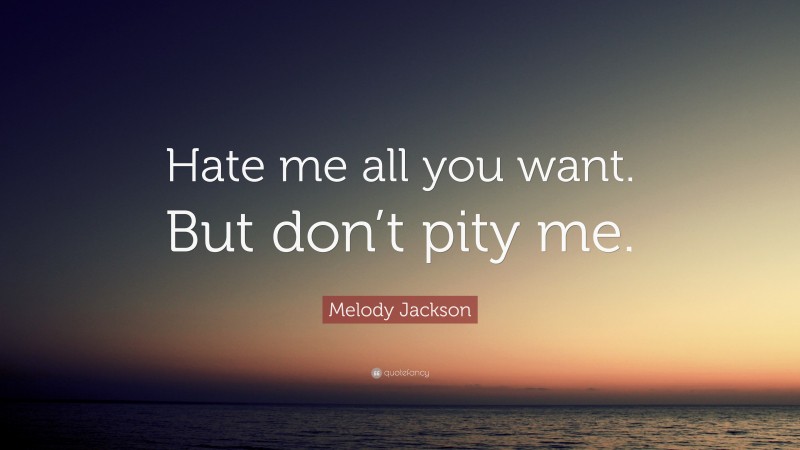 Melody Jackson Quote: “Hate me all you want. But don’t pity me.”