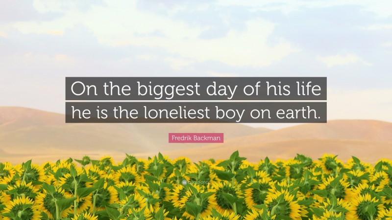Fredrik Backman Quote: “On the biggest day of his life he is the loneliest boy on earth.”