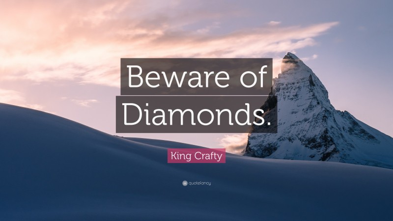 King Crafty Quote: “Beware of Diamonds.”