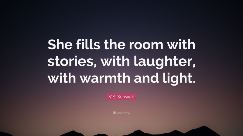 V.E. Schwab Quote: “She fills the room with stories, with laughter, with warmth and light.”