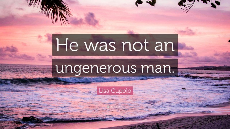 Lisa Cupolo Quote: “He was not an ungenerous man.”