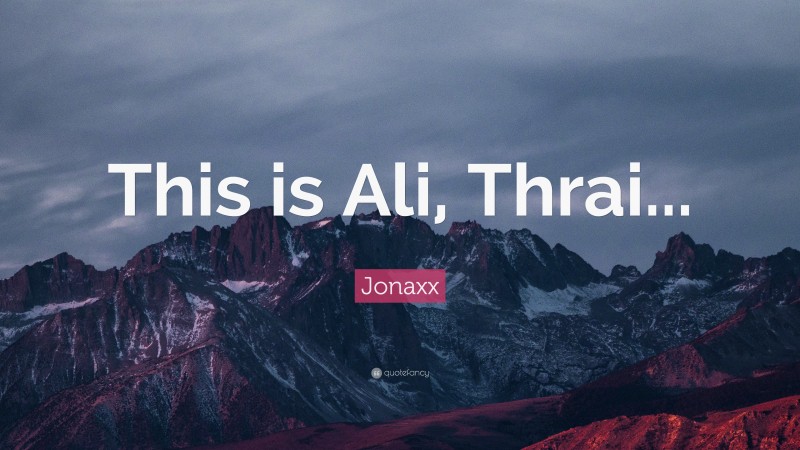 Jonaxx Quote: “This is Ali, Thrai...”