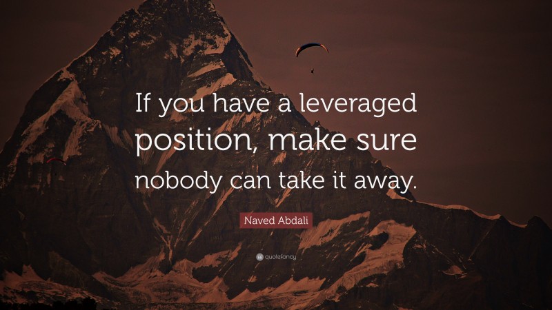 Naved Abdali Quote: “If you have a leveraged position, make sure nobody can take it away.”