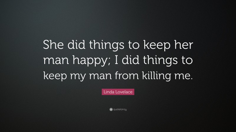 Linda Lovelace Quote: “She did things to keep her man happy; I did things to keep my man from killing me.”