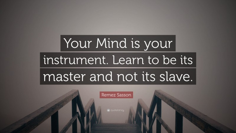 Remez Sasson Quote: “Your Mind is your instrument. Learn to be its master and not its slave.”