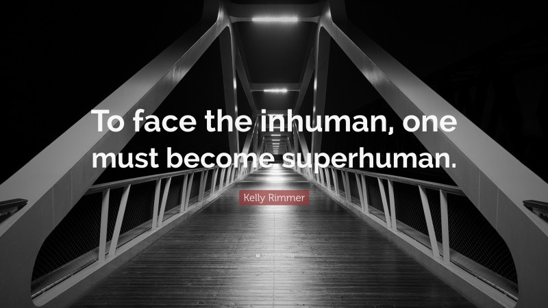 Kelly Rimmer Quote: “To face the inhuman, one must become superhuman.”