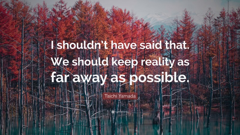 Taichi Yamada Quote: “I shouldn’t have said that. We should keep reality as far away as possible.”