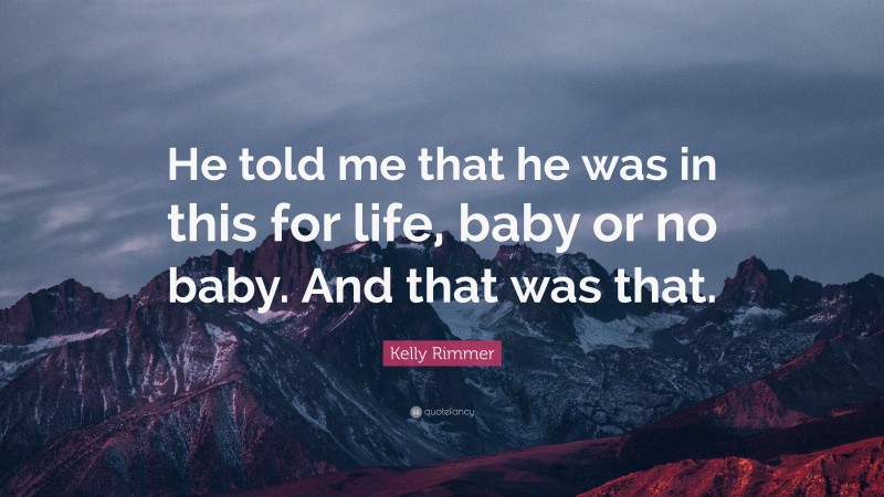 Kelly Rimmer Quote: “He told me that he was in this for life, baby or no baby. And that was that.”