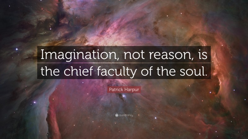 Patrick Harpur Quote: “Imagination, not reason, is the chief faculty of the soul.”