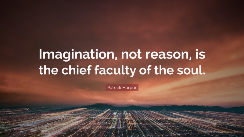 Patrick Harpur Quote: “Imagination, not reason, is the chief faculty of the soul.”