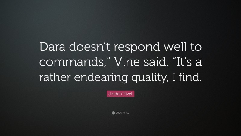 Jordan Rivet Quote: “Dara doesn’t respond well to commands,” Vine said. “It’s a rather endearing quality, I find.”