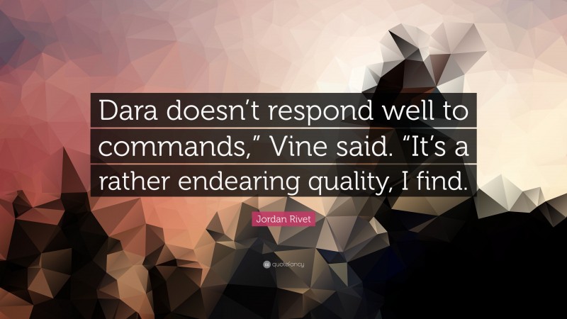 Jordan Rivet Quote: “Dara doesn’t respond well to commands,” Vine said. “It’s a rather endearing quality, I find.”