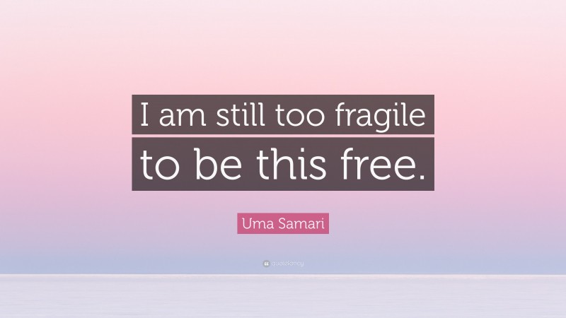 Uma Samari Quote: “I am still too fragile to be this free.”