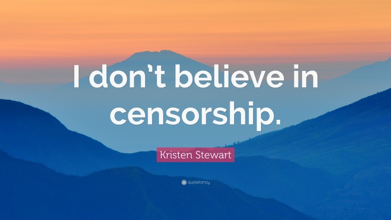 Kristen Stewart Quote: “I don’t believe in censorship.”