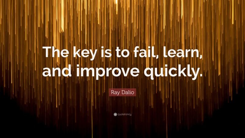 Ray Dalio Quote: “The key is to fail, learn, and improve quickly.”