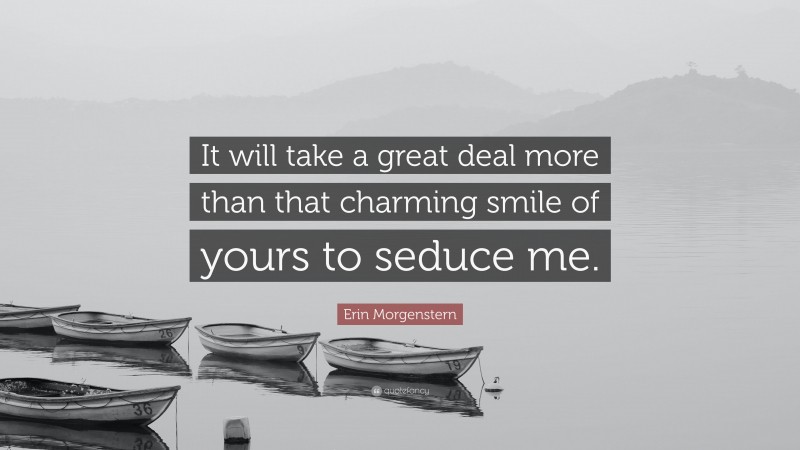 Erin Morgenstern Quote: “It will take a great deal more than that charming smile of yours to seduce me.”